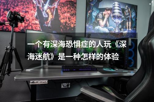 一个有深海恐惧症的人玩《深海迷航》是一种怎样的体验-第1张-游戏信息-龙启网