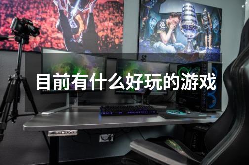 目前有什么好玩的游戏-第1张-游戏信息-龙启网