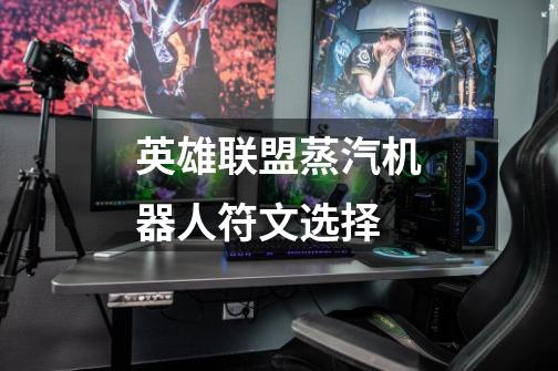 英雄联盟蒸汽机器人符文选择-第1张-游戏信息-龙启网