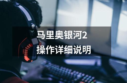马里奥银河2操作详细说明-第1张-游戏信息-龙启网