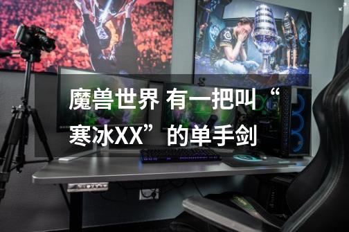 魔兽世界 有一把叫“寒冰XX”的单手剑-第1张-游戏信息-龙启网
