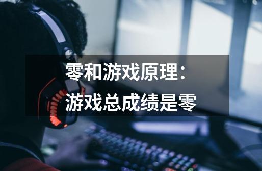 零和游戏原理:游戏总成绩是零-第1张-游戏信息-龙启网