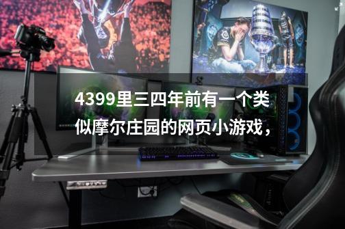 4399里三四年前有一个类似摩尔庄园的网页小游戏，-第1张-游戏信息-龙启网