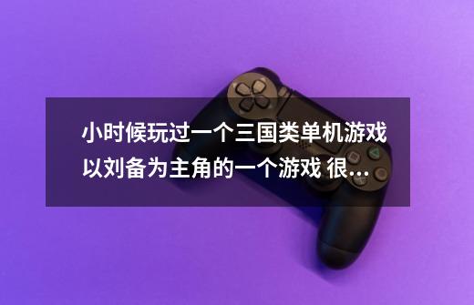 小时候玩过一个三国类单机游戏 以刘备为主角的一个游戏 很老了 并且打斗场面是回合制的 只能选刘备-第1张-游戏信息-龙启网