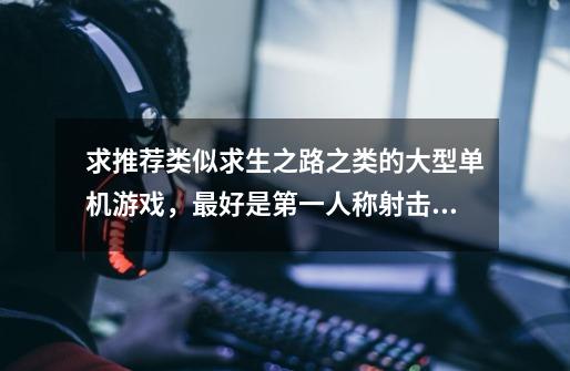 求推荐类似求生之路之类的大型单机游戏,最好是第一人称射击的!-第1张-游戏信息-龙启网