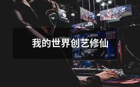 我的世界创艺修仙-第1张-游戏信息-龙启网