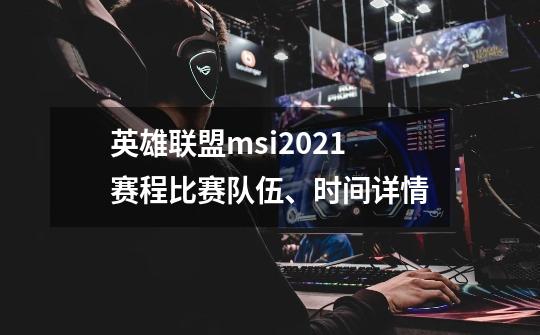 英雄联盟msi2021赛程比赛队伍、时间详情-第1张-游戏信息-龙启网