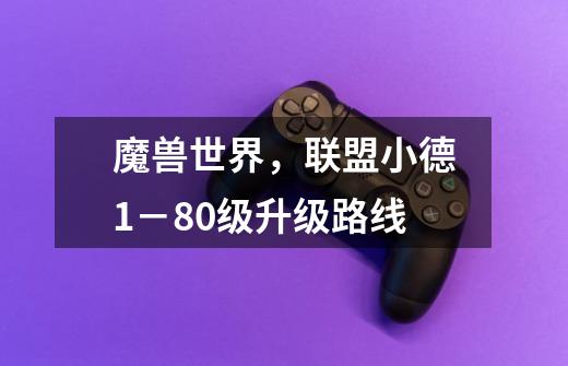 魔兽世界,联盟小德1-80级升级路线-第1张-游戏信息-龙启网