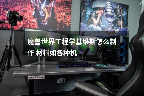 魔兽世界工程学基维斯怎么制作 材料如各种机-第1张-游戏信息-龙启网