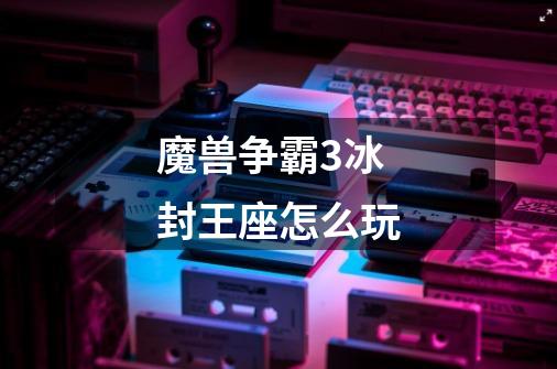 魔兽争霸3冰封王座怎么玩-第1张-游戏信息-龙启网