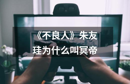 《不良人》朱友珪为什么叫冥帝-第1张-游戏信息-龙启网