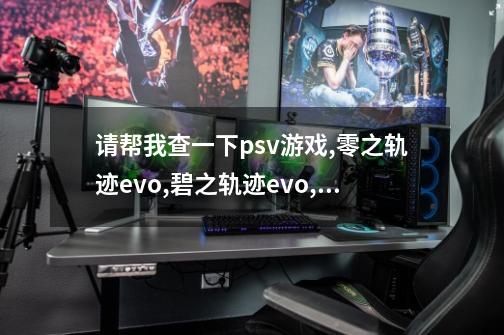 请帮我查一下psv游戏,零之轨迹evo,碧之轨迹evo,空之轨迹evo的淘宝价格,谢谢-第1张-游戏信息-龙启网