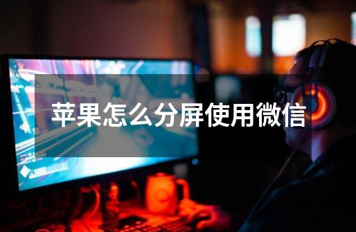 苹果怎么分屏使用微信-第1张-游戏信息-龙启网