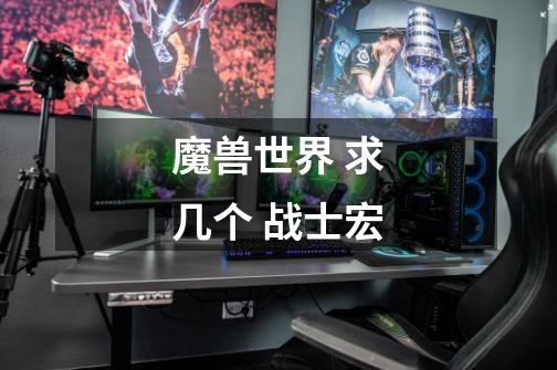 魔兽世界 求几个 战士宏-第1张-游戏信息-龙启网