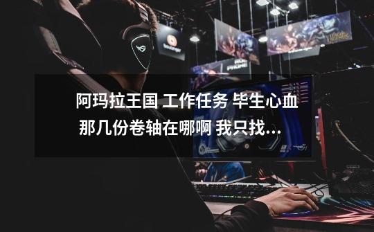 阿玛拉王国 工作任务 毕生心血 那几份卷轴在哪啊 我只找到一个-第1张-游戏信息-龙启网