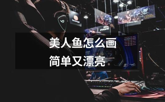 美人鱼怎么画简单又漂亮-第1张-游戏信息-龙启网