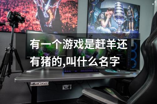 有一个游戏是赶羊还有猪的,叫什么名字-第1张-游戏信息-龙启网