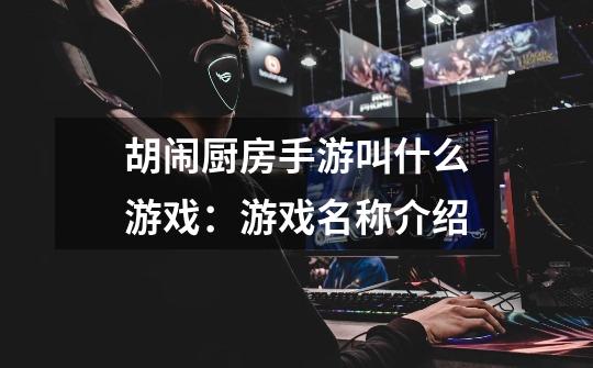 胡闹厨房手游叫什么游戏:游戏名称介绍-第1张-游戏信息-龙启网