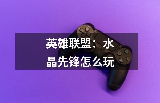 英雄联盟:水晶先锋怎么玩-第1张-游戏信息-龙启网