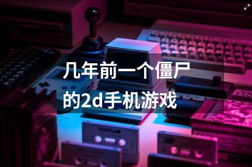 几年前一个僵尸的2d手机游戏-第1张-游戏信息-龙启网