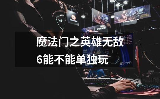 魔法门之英雄无敌6能不能单独玩-第1张-游戏信息-龙启网