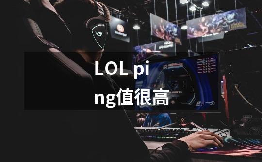 LOL ping值很高-第1张-游戏信息-龙启网