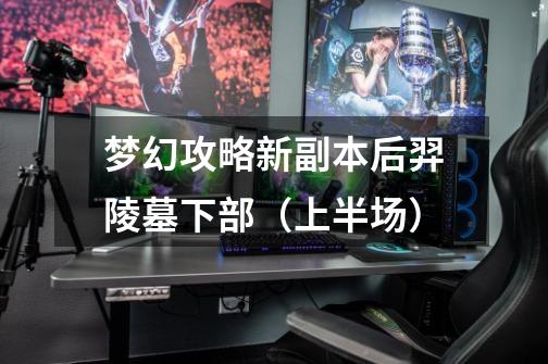 梦幻攻略新副本后羿陵墓下部(上半场)-第1张-游戏信息-龙启网