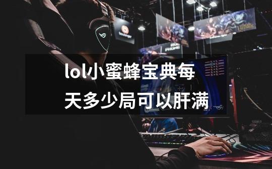 lol小蜜蜂宝典每天多少局可以肝满-第1张-游戏信息-龙启网