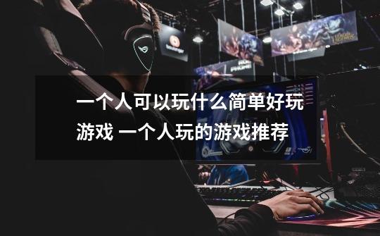 一个人可以玩什么简单好玩游戏 一个人玩的游戏推荐-第1张-游戏信息-龙启网