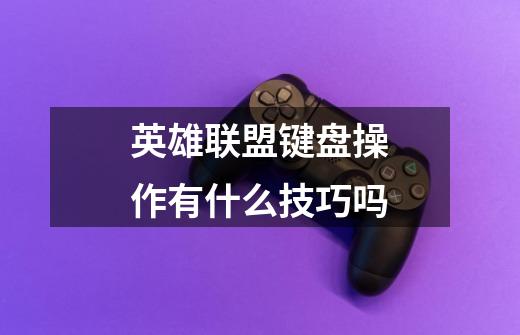英雄联盟键盘操作有什么技巧吗-第1张-游戏信息-龙启网