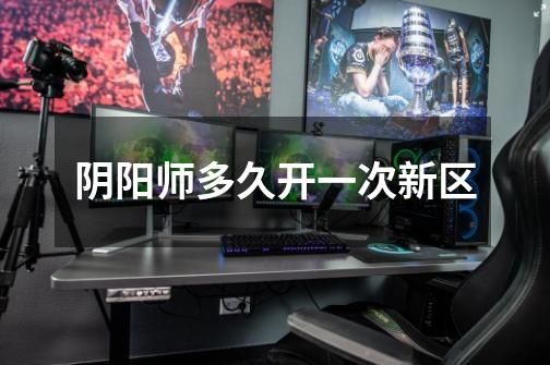 阴阳师多久开一次新区-第1张-游戏信息-龙启网