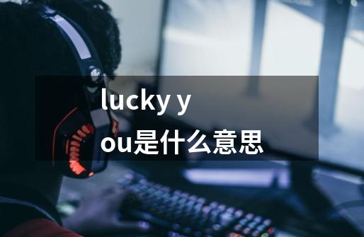 lucky you是什么意思-第1张-游戏信息-龙启网