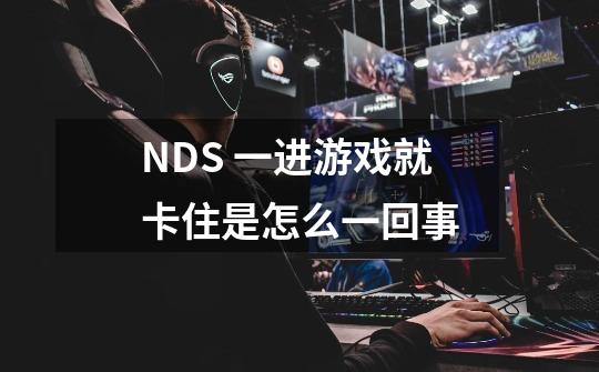 NDS 一进游戏就卡住是怎么一回事-第1张-游戏信息-龙启网