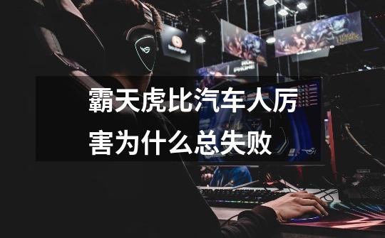 霸天虎比汽车人厉害为什么总失败-第1张-游戏信息-龙启网