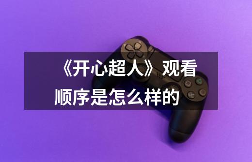 《开心超人》观看顺序是怎么样的-第1张-游戏信息-龙启网