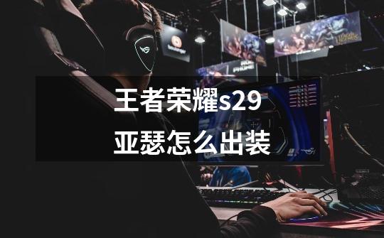 王者荣耀s29亚瑟怎么出装-第1张-游戏信息-龙启网