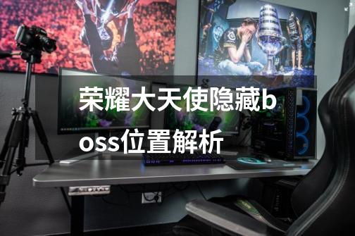 荣耀大天使隐藏boss位置解析-第1张-游戏信息-龙启网