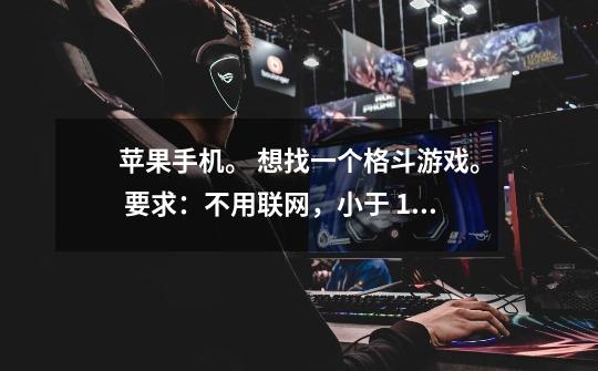 苹果手机。 想找一个格斗游戏。 要求：不用联网，小于 150 mb ，当然也要好玩。-第1张-游戏信息-龙启网