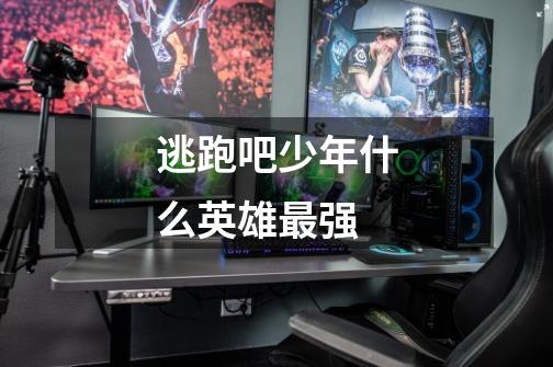 逃跑吧少年什么英雄最强-第1张-游戏信息-龙启网
