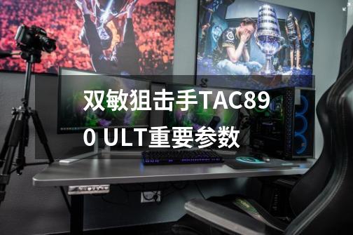 双敏狙击手TAC890 ULT重要参数-第1张-游戏信息-龙启网