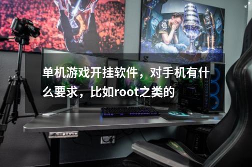 单机游戏开挂软件,对手机有什么要求,比如root之类的-第1张-游戏信息-龙启网