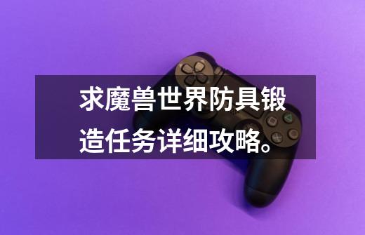 求魔兽世界防具锻造任务详细攻略。-第1张-游戏信息-龙启网