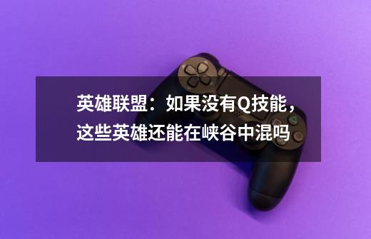 英雄联盟:如果没有Q技能,这些英雄还能在峡谷中混吗-第1张-游戏信息-龙启网