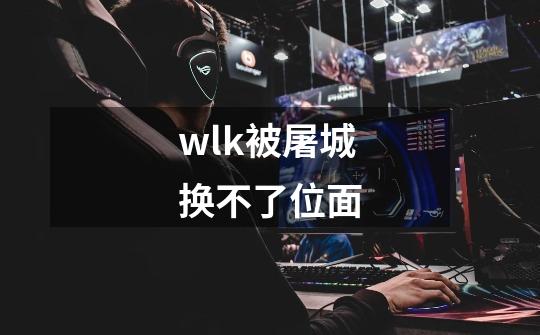 wlk被屠城换不了位面-第1张-游戏信息-龙启网