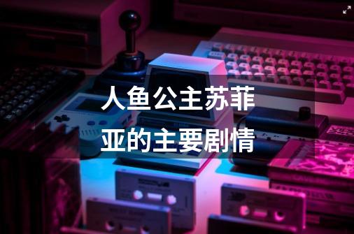 人鱼公主苏菲亚的主要剧情-第1张-游戏信息-龙启网