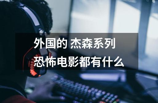 外国的 杰森系列恐怖电影都有什么-第1张-游戏信息-龙启网