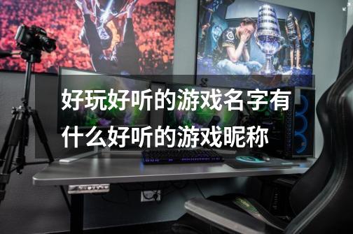 好玩好听的游戏名字有什么好听的游戏昵称-第1张-游戏信息-龙启网