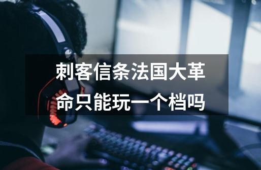 刺客信条法国大革命只能玩一个档吗-第1张-游戏信息-龙启网