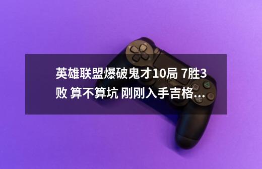 英雄联盟爆破鬼才10局 7胜3败 算不算坑 刚刚入手吉格斯-第1张-游戏信息-龙启网