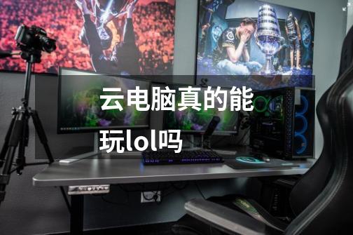 云电脑真的能玩lol吗-第1张-游戏信息-龙启网